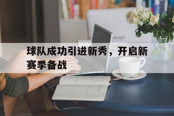 球队成功引进新秀，开启新赛季备战
