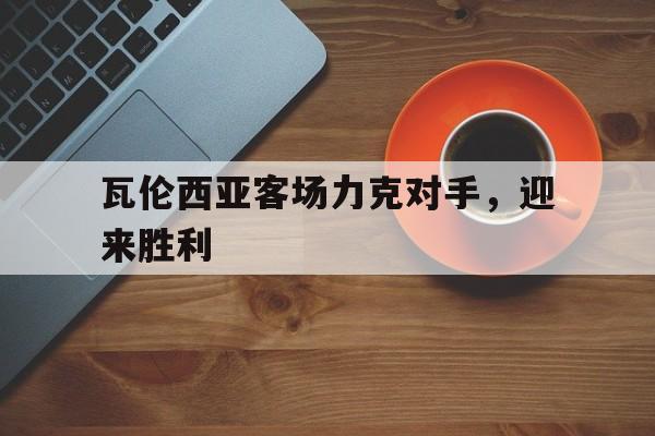 瓦伦西亚客场力克对手，迎来胜利